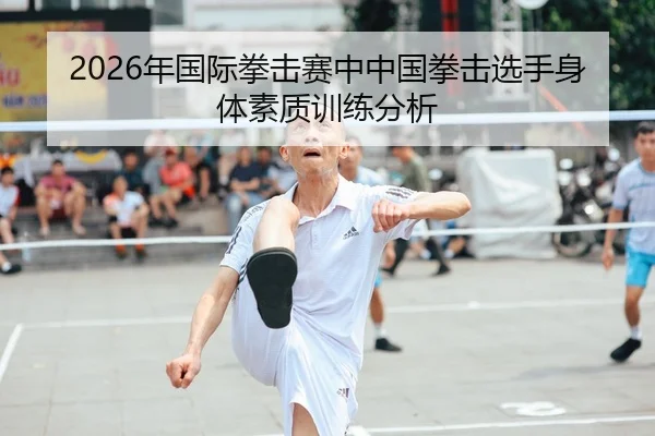 2026年国际拳击赛中中国拳击选手身体素质训练分析（xingkong FIFA WorldCup）