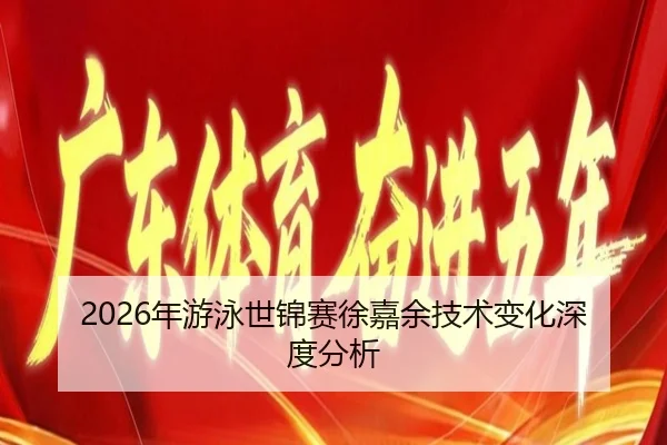 2026年游泳世锦赛徐嘉余技术变化深度分析（xingkong FIFA WorldCup）