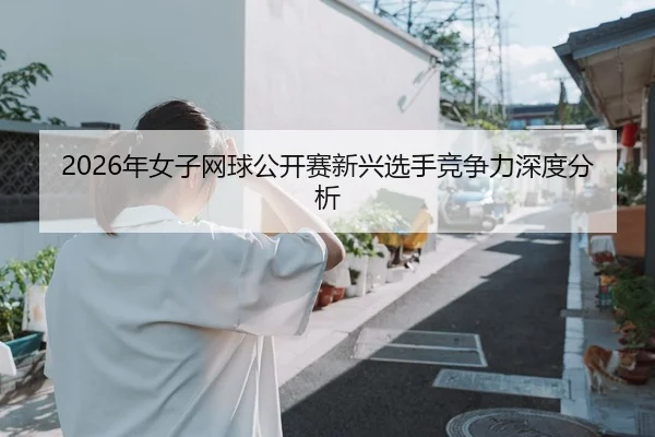 2026年女子网球公开赛新兴选手竞争力深度分析 - xingkong FIFA WorldCup