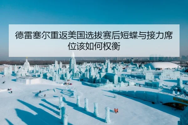 德雷塞尔重返美国选拔赛后短蝶与接力席位该如何权衡