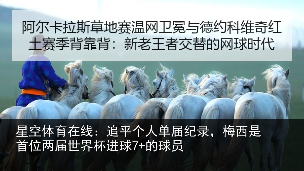 星空体育在线：追平个人单届纪录，梅西是首位两届世界杯进球7+的球员
