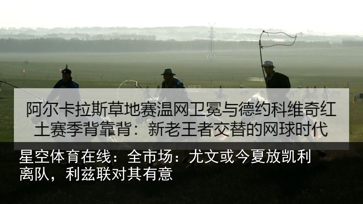 星空体育在线：全市场：尤文或今夏放凯利离队，利兹联对其有意