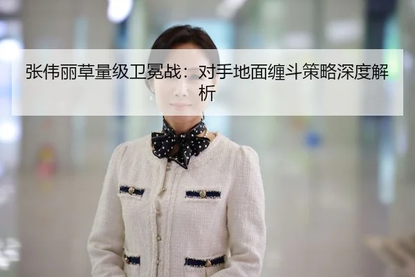 张伟丽草量级卫冕战：对手地面缠斗策略深度解析