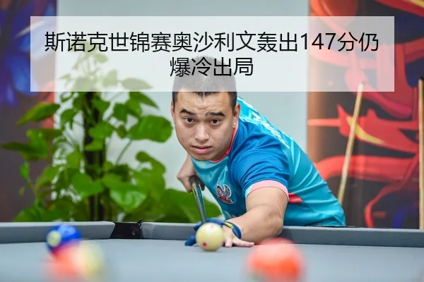 斯诺克世锦赛奥沙利文轰出147分仍爆冷出局